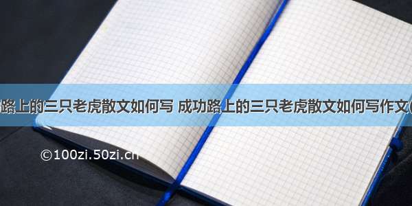 成功路上的三只老虎散文如何写 成功路上的三只老虎散文如何写作文(4篇)