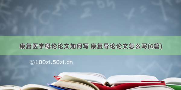 康复医学概论论文如何写 康复导论论文怎么写(6篇)