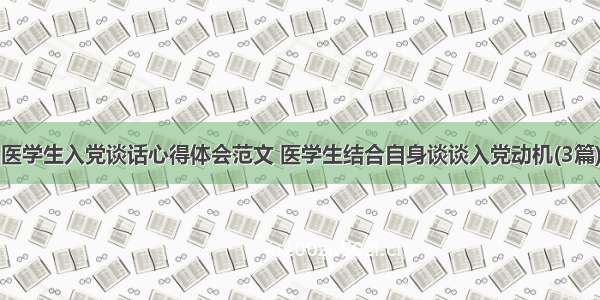 医学生入党谈话心得体会范文 医学生结合自身谈谈入党动机(3篇)