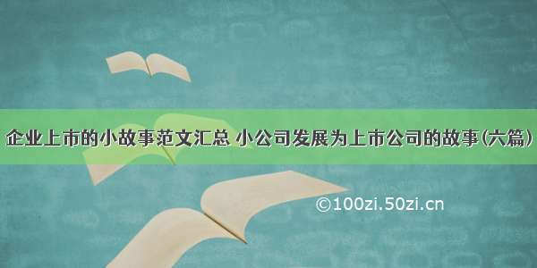 企业上市的小故事范文汇总 小公司发展为上市公司的故事(六篇)