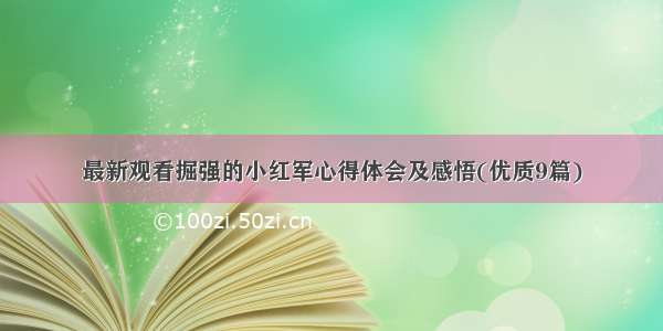 最新观看掘强的小红军心得体会及感悟(优质9篇)