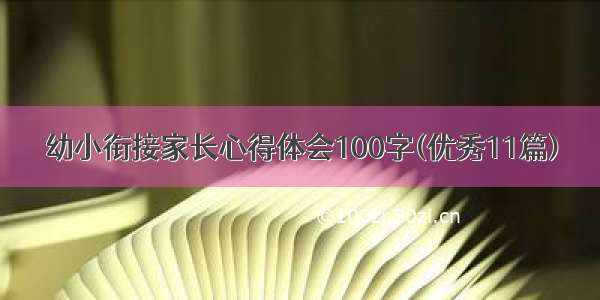 幼小衔接家长心得体会100字(优秀11篇)