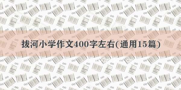 拔河小学作文400字左右(通用15篇)