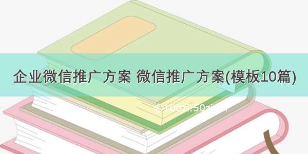 企业微信推广方案 微信推广方案(模板10篇)