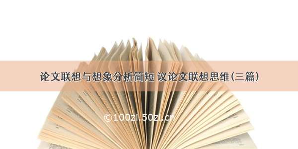 论文联想与想象分析简短 议论文联想思维(三篇)