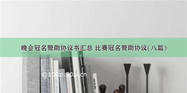 晚会冠名赞助协议书汇总 比赛冠名赞助协议(八篇)