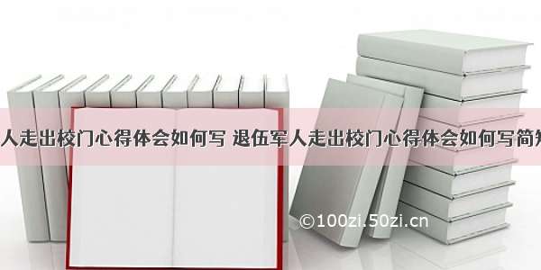 退伍军人走出校门心得体会如何写 退伍军人走出校门心得体会如何写简短(2篇)