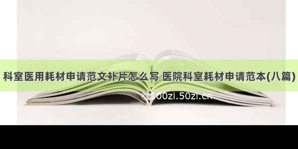 科室医用耗材申请范文补片怎么写 医院科室耗材申请范本(八篇)