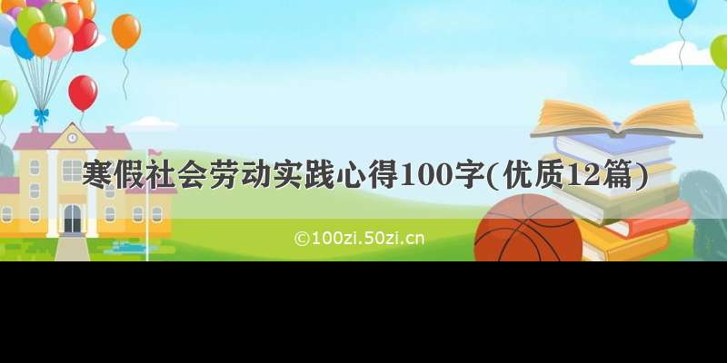 寒假社会劳动实践心得100字(优质12篇)