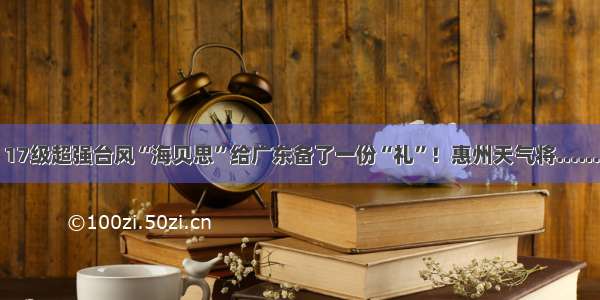 17级超强台风“海贝思”给广东备了一份“礼”！惠州天气将……