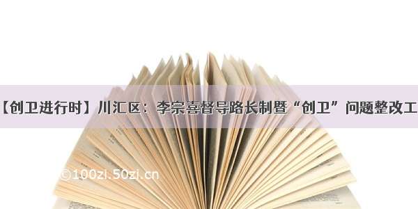 【创卫进行时】川汇区：李宗喜督导路长制暨“创卫”问题整改工作