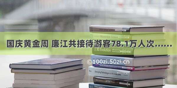 国庆黄金周 廉江共接待游客78.1万人次……