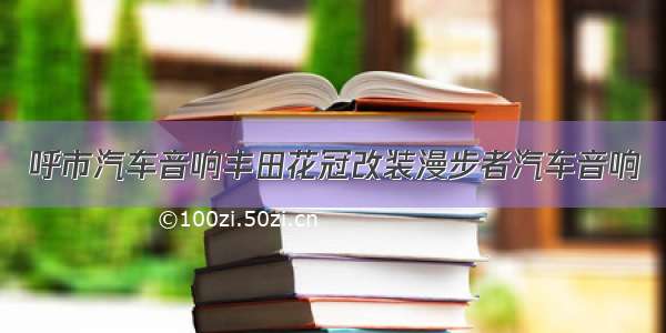 呼市汽车音响丰田花冠改装漫步者汽车音响