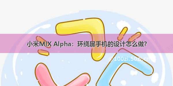 小米MIX Alpha：环绕屏手机的设计怎么做？