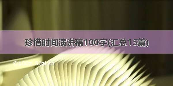 珍惜时间演讲稿100字(汇总15篇)