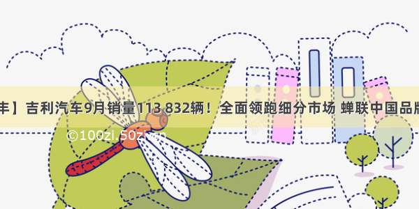 【武威德丰】吉利汽车9月销量113 832辆！全面领跑细分市场 蝉联中国品牌销量第一！