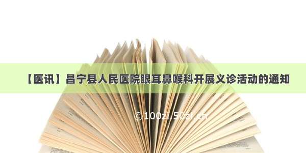 【医讯】昌宁县人民医院眼耳鼻喉科开展义诊活动的通知