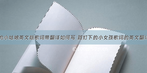 路灯下的小姑娘英文版歌词带翻译如何写 路灯下的小女孩歌词的英文翻译(二篇)