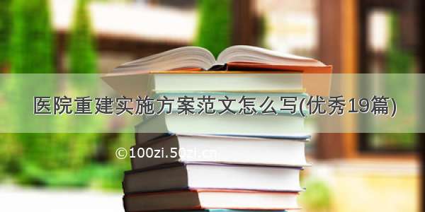 医院重建实施方案范文怎么写(优秀19篇)