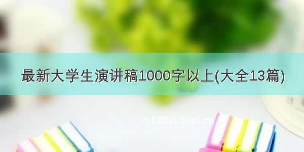 最新大学生演讲稿1000字以上(大全13篇)