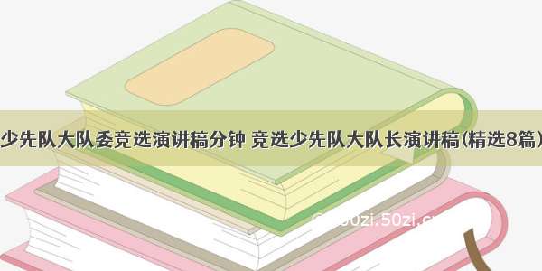 少先队大队委竞选演讲稿分钟 竞选少先队大队长演讲稿(精选8篇)