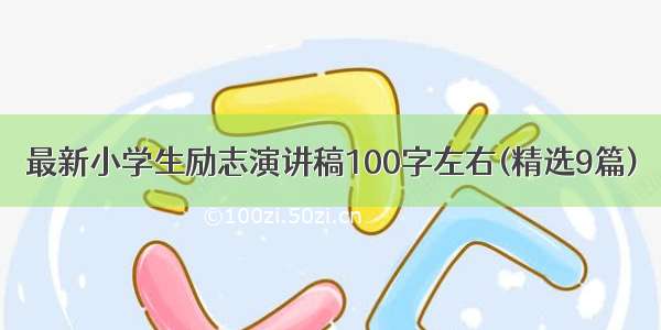 最新小学生励志演讲稿100字左右(精选9篇)