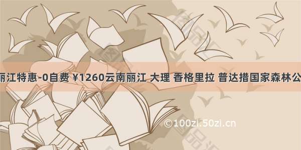 百色首航丽江特惠-0自费 ¥1260云南丽江 大理 香格里拉 普达措国家森林公园双飞5日