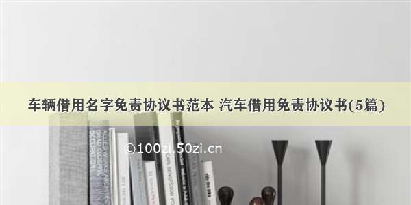 车辆借用名字免责协议书范本 汽车借用免责协议书(5篇)