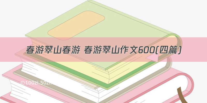 春游翠山春游 春游翠山作文600(四篇)