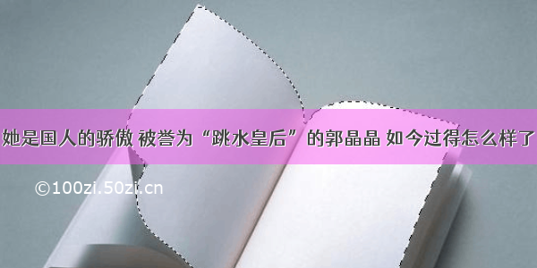 她是国人的骄傲 被誉为“跳水皇后”的郭晶晶 如今过得怎么样了