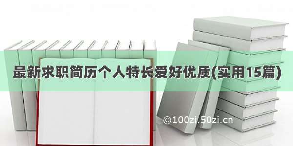 最新求职简历个人特长爱好优质(实用15篇)