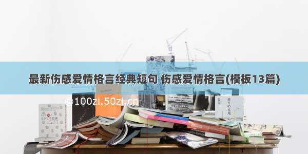 最新伤感爱情格言经典短句 伤感爱情格言(模板13篇)