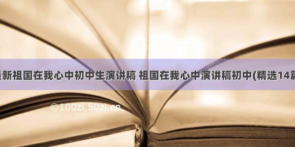 最新祖国在我心中初中生演讲稿 祖国在我心中演讲稿初中(精选14篇)