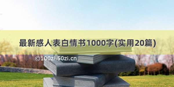 最新感人表白情书1000字(实用20篇)