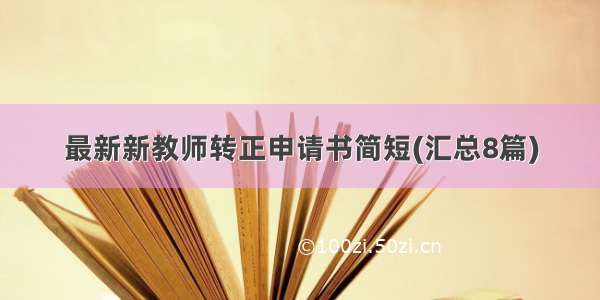 最新新教师转正申请书简短(汇总8篇)