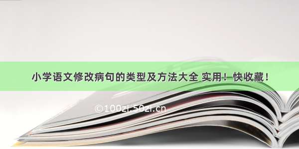 小学语文修改病句的类型及方法大全 实用！快收藏！