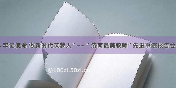 “不忘初心 牢记使命 做新时代筑梦人”——“ 济南最美教师”先进事迹报告会在槐荫举行