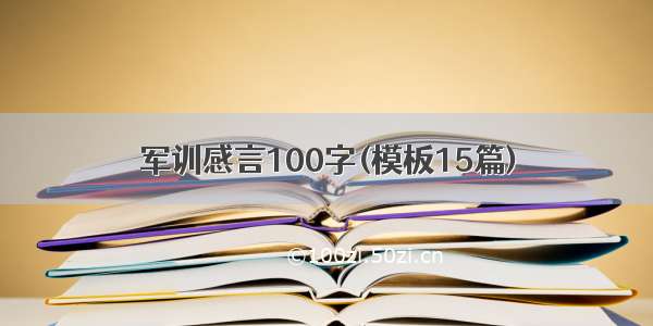 军训感言100字(模板15篇)