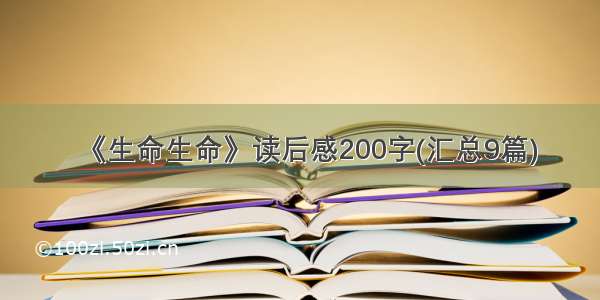 《生命生命》读后感200字(汇总9篇)