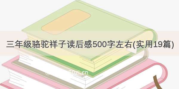 三年级骆驼祥子读后感500字左右(实用19篇)