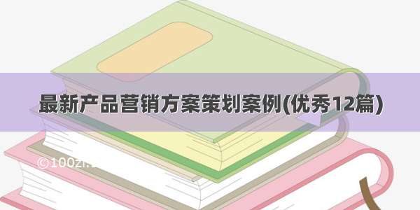 最新产品营销方案策划案例(优秀12篇)