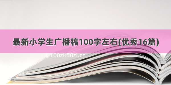 最新小学生广播稿100字左右(优秀16篇)