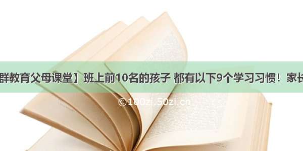 【超群教育父母课堂】班上前10名的孩子 都有以下9个学习习惯！家长必看！