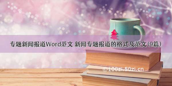 专题新闻报道Word范文 新闻专题报道的格式及范文(9篇)