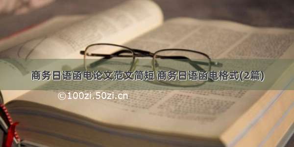商务日语函电论文范文简短 商务日语函电格式(2篇)