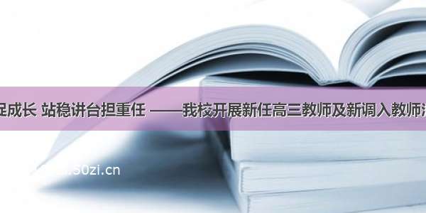 苦练内功促成长 站稳讲台担重任 ——我校开展新任高三教师及新调入教师汇报课活动