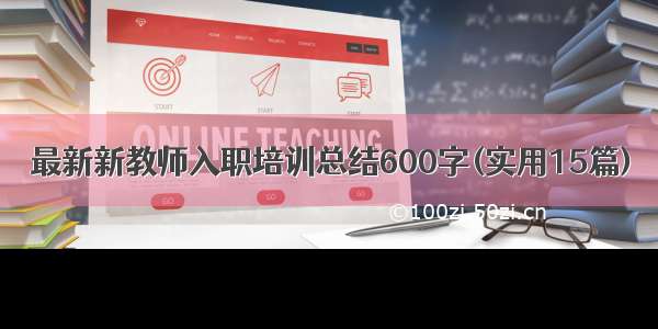 最新新教师入职培训总结600字(实用15篇)