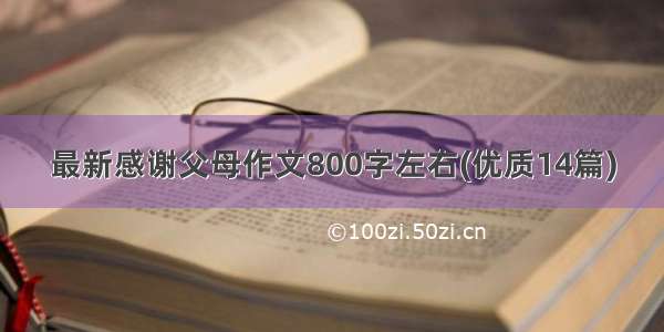 最新感谢父母作文800字左右(优质14篇)