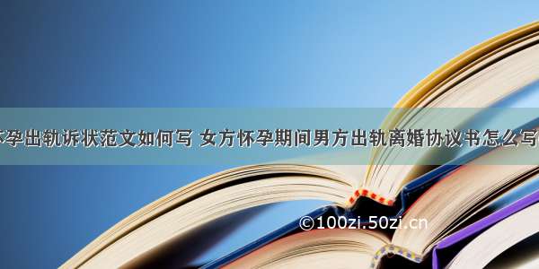 二胎怀孕出轨诉状范文如何写 女方怀孕期间男方出轨离婚协议书怎么写(五篇)