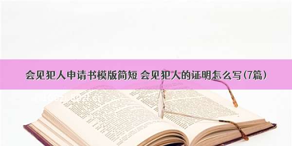 会见犯人申请书模版简短 会见犯人的证明怎么写(7篇)